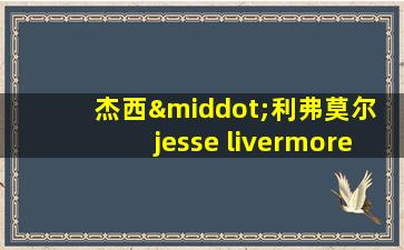 杰西·利弗莫尔 jesse livermore